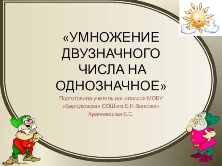 «УМНОЖЕНИЕ ДВУЗНАЧНОГО  ЧИСЛА НА ОДНОЗНАЧНОЕ» Подготовила учитель нач.классов МОБУ «Барсуковская СОШ им.Е.Н.Волкова»Храповицкая Е.С.