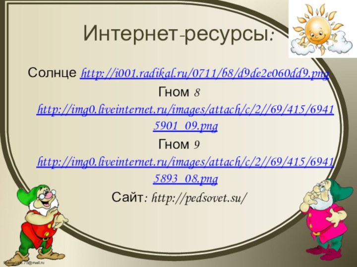 Интернет-ресурсы:Солнце http://i001.radikal.ru/0711/b8/d9de2e060dd9.pngГном 8 http://img0.liveinternet.ru/images/attach/c/2//69/415/69415901_09.pngГном 9 http://img0.liveinternet.ru/images/attach/c/2//69/415/69415893_08.pngСайт: http://pedsovet.su/