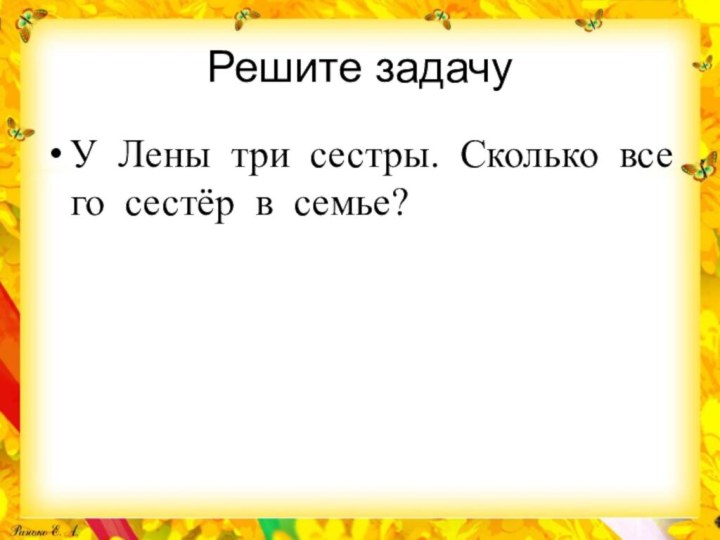 Решите задачуУ  Лены  три  сестры.  Сколько  всего  сестёр  в  семье?