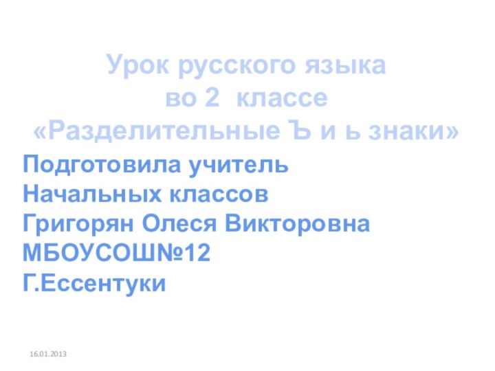 16.01.2013Урок русского языкаво 2 классе«Разделительные Ъ и ь знаки»Подготовила учительНачальных классовГригорян Олеся ВикторовнаМБОУСОШ№12Г.Ессентуки