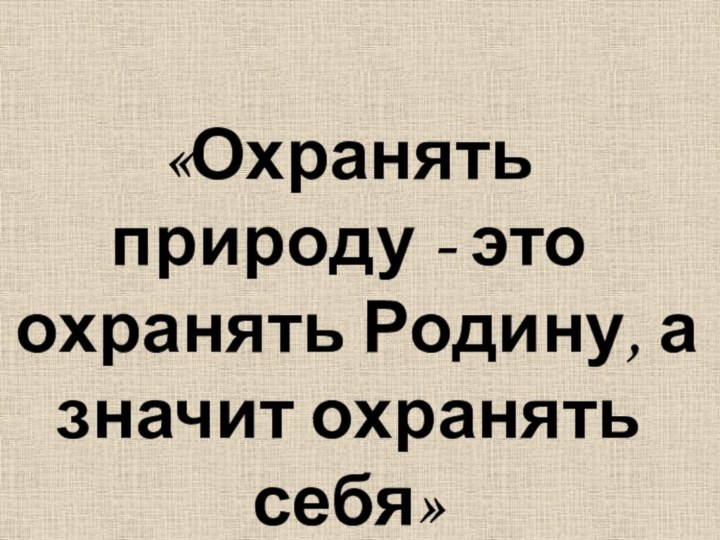 «Охранять природу - это охранять Родину, а значит охранять себя»