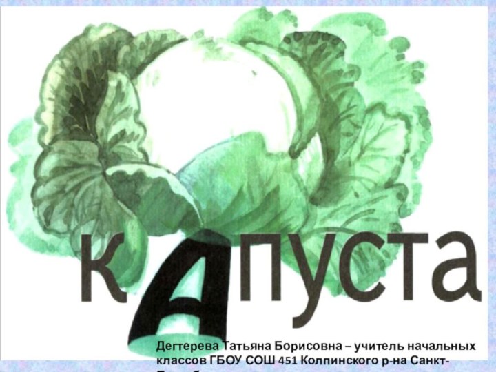 Дегтерева Татьяна Борисовна – учитель начальных классов ГБОУ СОШ 451 Колпинского р-на Санкт-Петербурга.