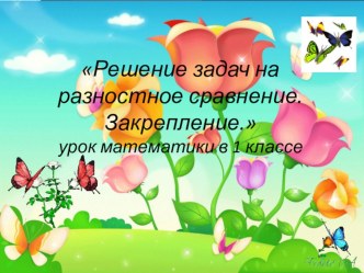 Презентация к уроку математики в 1 классе  Решение задач на разностное сравнение чисел. Закрепление. презентация к уроку по математике