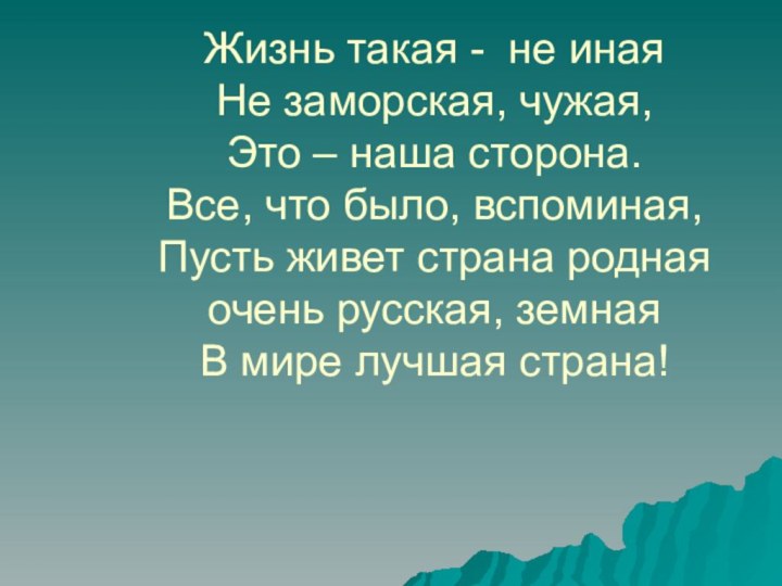 Жизнь такая - не иная Не заморская, чужая, Это – наша сторона.