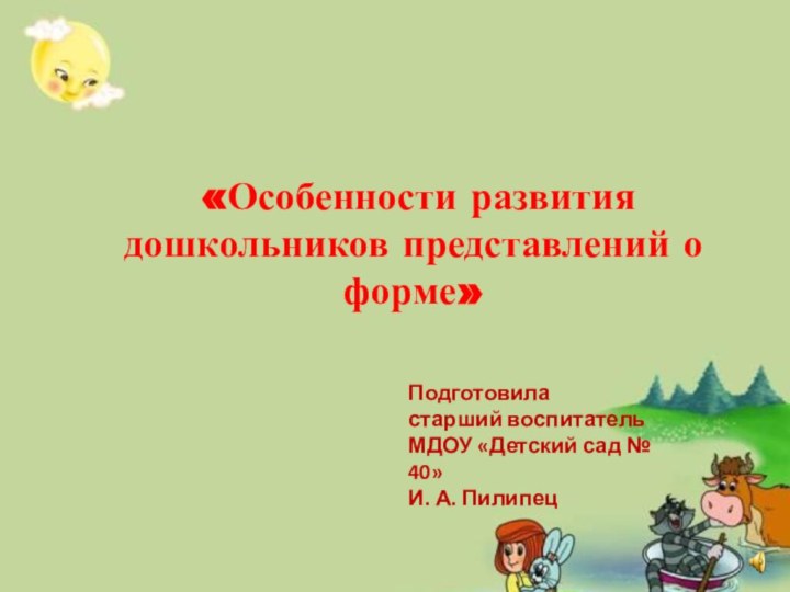 «Особенности развития дошкольников представлений о форме»Подготовила старший воспитатель МДОУ «Детский сад