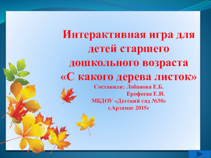 Интерактивная игра для детей старшего дошкольного возраста«С какого дерева листок»Составили: Лобанова Е.Б.