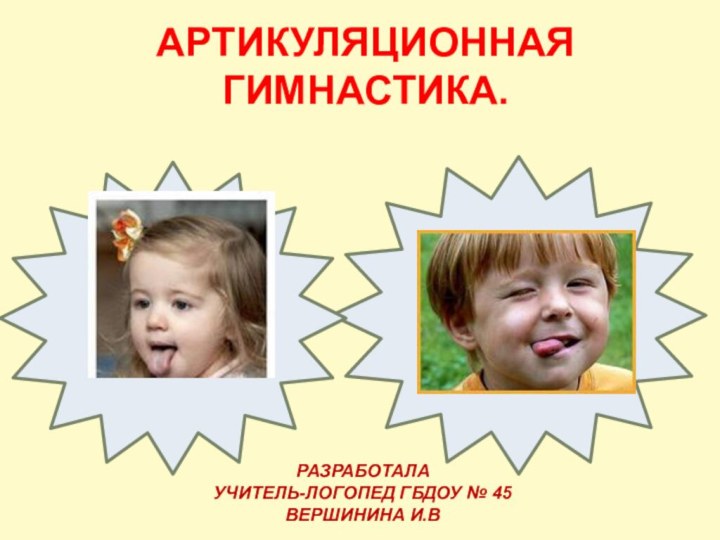 АРТИКУЛЯЦИОННАЯ ГИМНАСТИКА.Разработала Учитель-логопед ГБДОУ № 45 ВЕРШИНИНа И.В