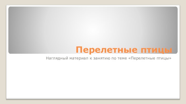 Перелетные птицыНаглядный материал к занятию по теме «Перелетные птицы»