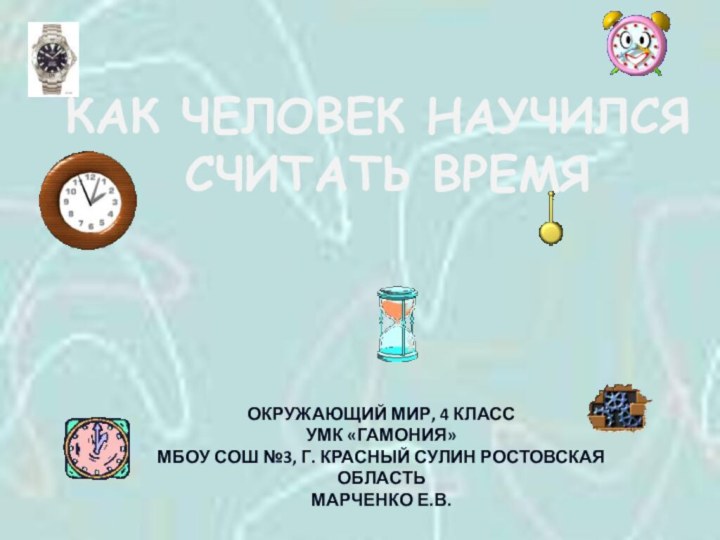 КАК ЧЕЛОВЕК НАУЧИЛСЯ СЧИТАТЬ ВРЕМЯОКРУЖАЮЩИЙ МИР, 4 КЛАССУМК «ГАМОНИЯ»МБОУ СОШ №3, Г.