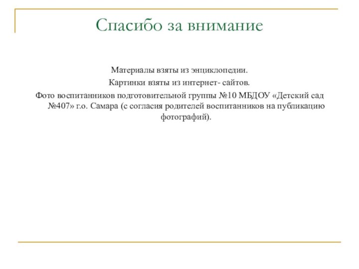 Спасибо за вниманиеМатериалы взяты из энциклопедии.Картинки взяты из интернет- сайтов.Фото воспитанников подготовительной