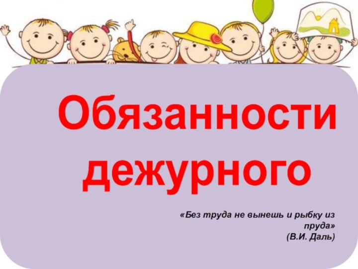 Обязанности дежурного«Без труда не вынешь и рыбку из пруда» (В.И. Даль)