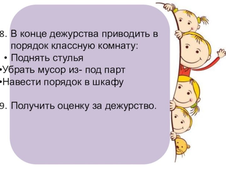 В конце дежурства приводить в порядок классную комнату:Поднять стульяУбрать мусор из- под