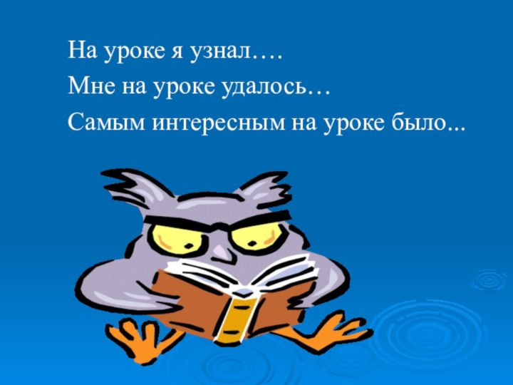 На уроке я узнал….Мне на уроке удалось…Самым интересным на уроке было...