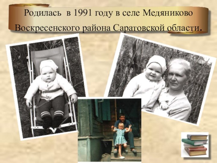 Родилась в 1991 году в селе Медяниково Воскресенского района Саратовской области.