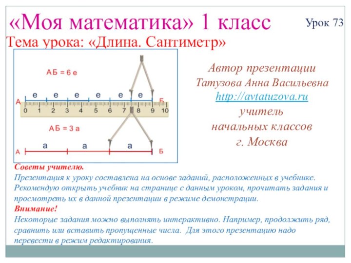 «Моя математика» 1 классУрок 73Тема урока: «Длина. Сантиметр»Советы учителю.Презентация к уроку составлена