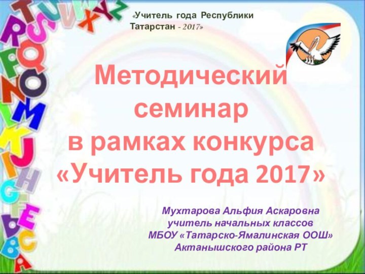 Методический семинарв рамках конкурса«Учитель года 2017»Мухтарова Альфия Аскаровна учитель начальных классов МБОУ