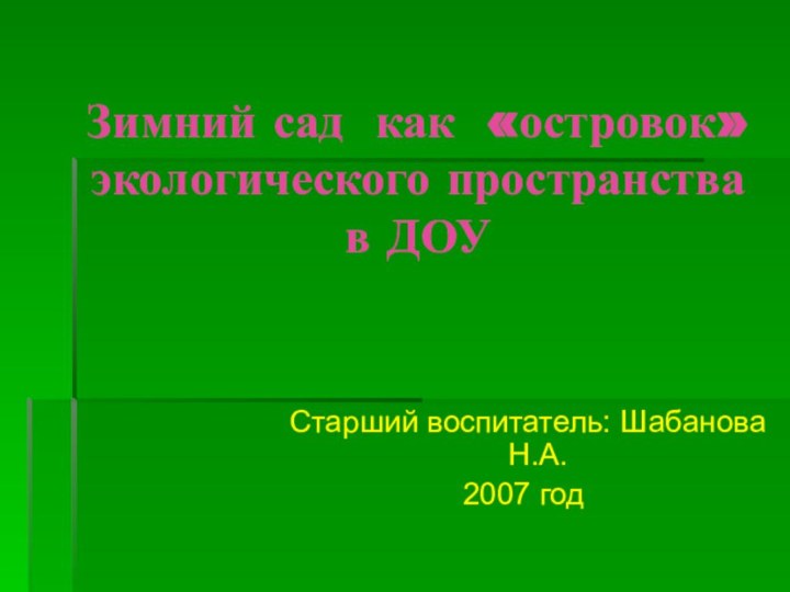 Зимний сад как «островок» экологического пространства в ДОУСтарший воспитатель: Шабанова Н.А.2007 год