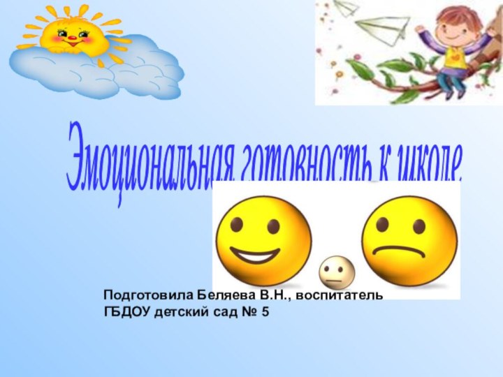 Эмоциональная готовность к школе Подготовила Беляева В.Н., воспитатель ГБДОУ детский сад № 5