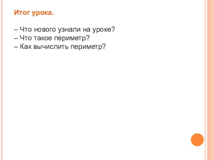 Итог урока.– Что нового узнали на уроке?– Что такое периметр?– Как вычислить периметр?