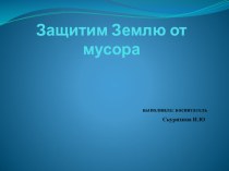 Презентация Защитим Землю от мусора презентация по окружающему миру