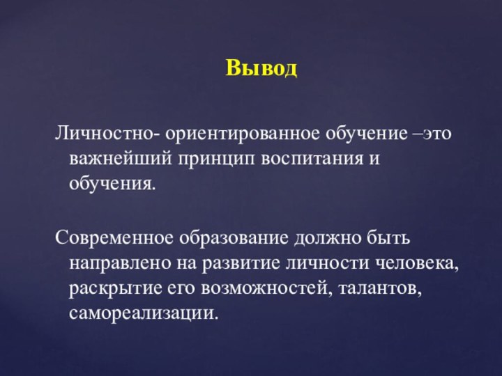 ВыводЛичностно- ориентированное обучение –это важнейший принцип воспитания и обучения. Современное образование должно