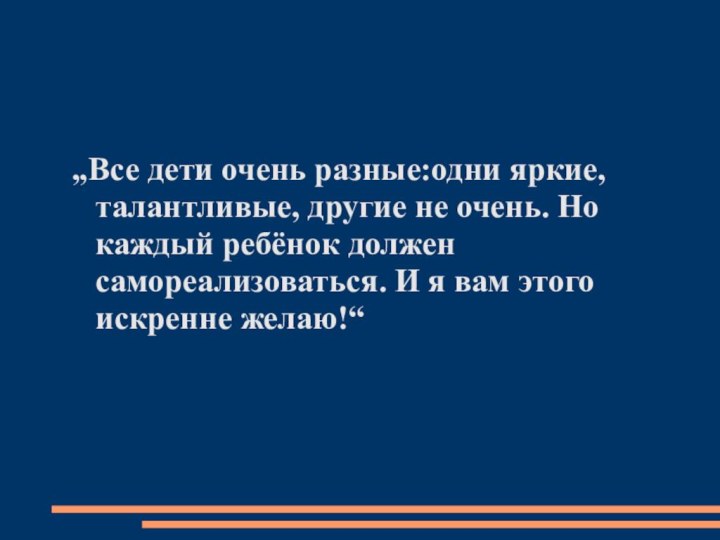 „Все дети очень разные:одни яркие, талантливые, другие не очень. Но каждый ребёнок