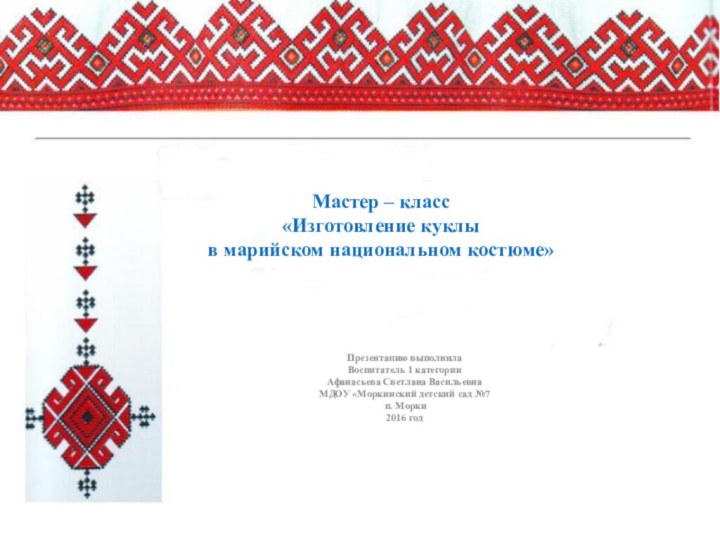 Мастер – класс «Изготовление куклы  в марийском национальном костюме»Презентацию выполнила Воспитатель