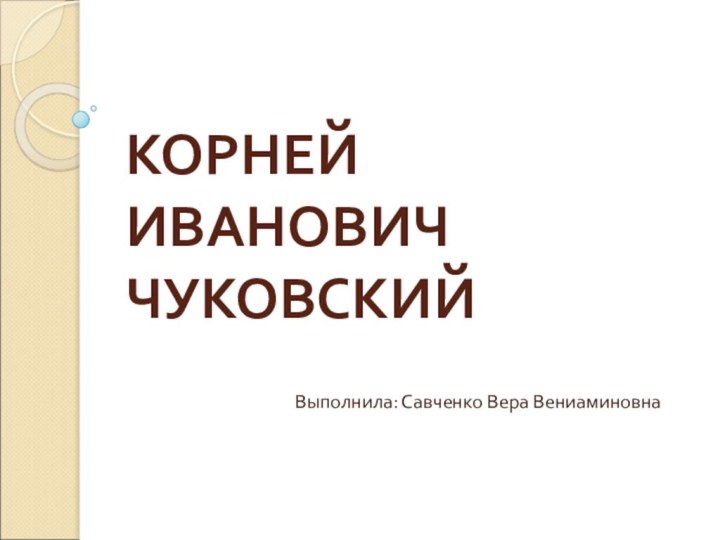 КОРНЕЙ ИВАНОВИЧ        ЧУКОВСКИЙВыполнила: Савченко Вера Вениаминовна