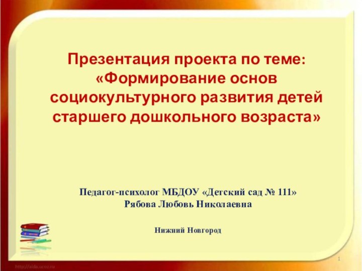 Презентация проекта по теме: «Формирование основ социокультурного развития детей старшего дошкольного возраста»Педагог-психолог