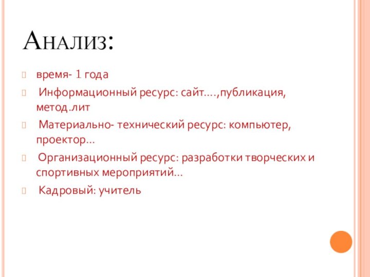 Анализ:время- 1 года Информационный ресурс: сайт….,публикация, метод.лит Материально- технический ресурс: компьютер, проектор…