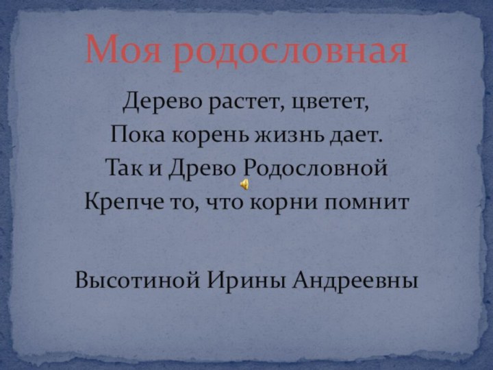 Дерево растет, цветет,Пока корень жизнь дает.Так и Древо РодословнойКрепче то, что корни помнитВысотиной Ирины АндреевныМоя родословная