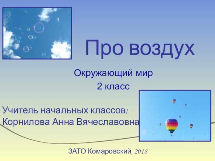 Про воздухОкружающий мир2 классУчитель начальных классов: Корнилова Анна ВячеславовнаЗАТО Комаровский, 2018