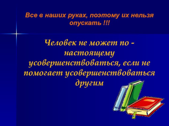 Все в наших руках, поэтому их нельзя опускать !!!Человек не может по