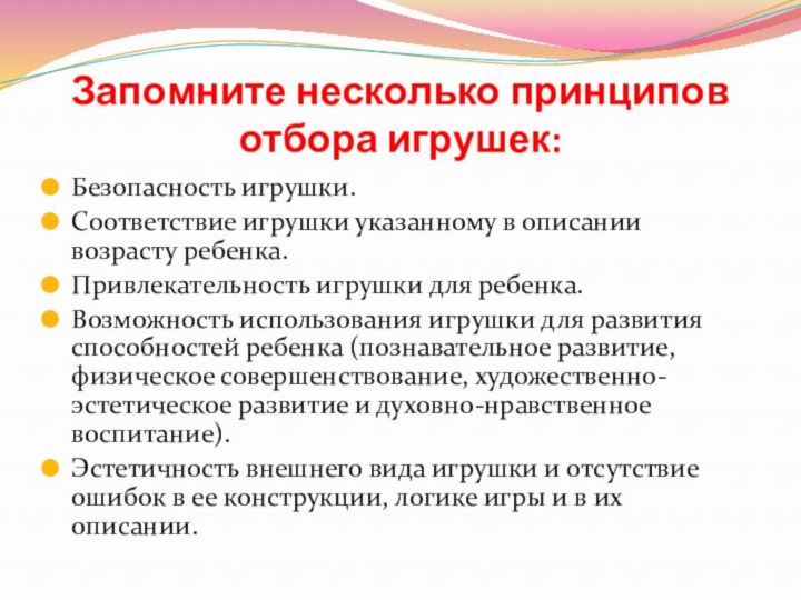 Запомните несколько принципов отбора игрушек:Безопасность игрушки.Соответствие игрушки указанному в описании возрасту ребенка.Привлекательность