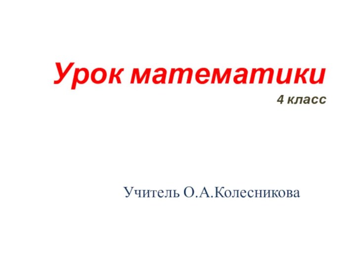 Урок математики  4 классУчитель О.А.Колесникова