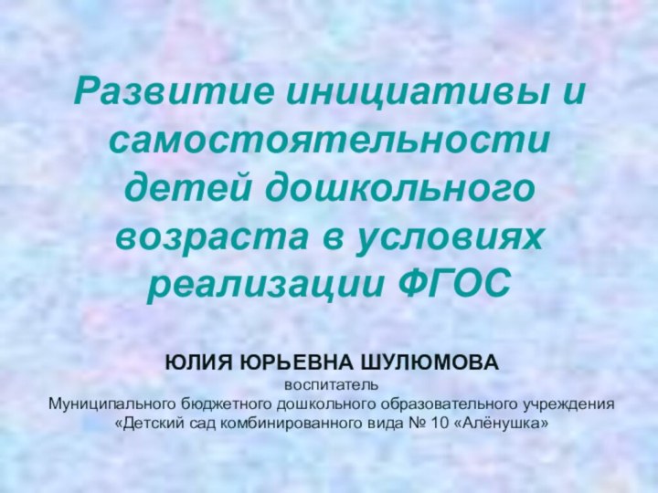 Развитие инициативы и самостоятельности детей дошкольного возраста в условиях реализации ФГОСЮЛИЯ ЮРЬЕВНА