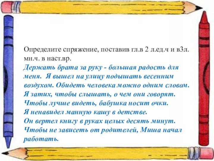 Определите спряжение, поставив гл.в 2 л.ед.ч и в3л.мн.ч. в наст.вр.