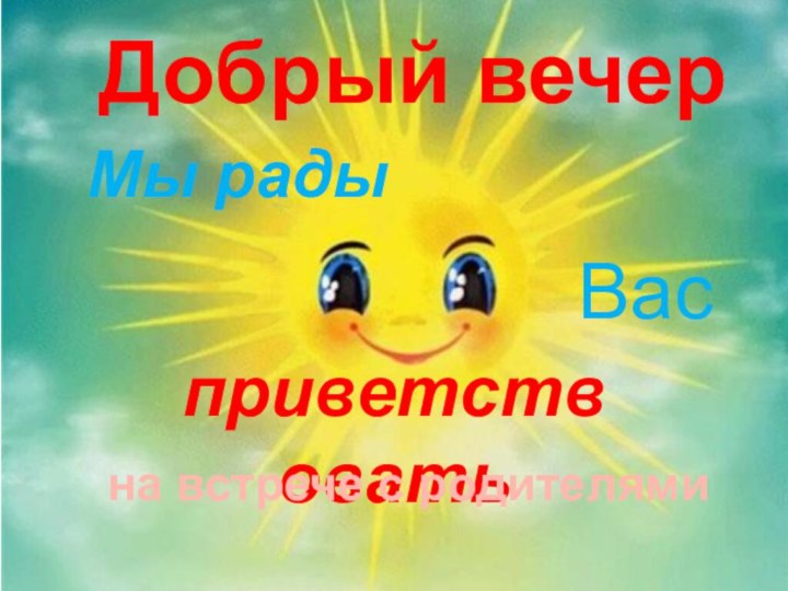 Мы радыВасприветствоватьна встрече с родителямиДобрый вечер