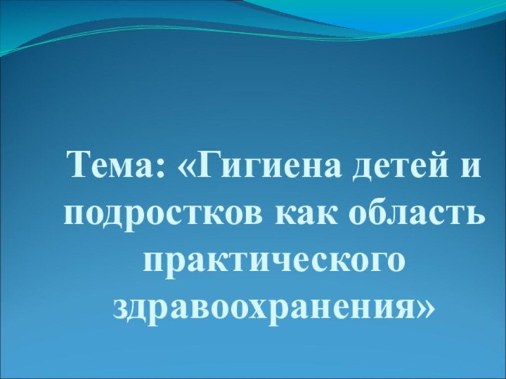 Тема: «Гигиена детей и подростков как область практического здравоохранения»