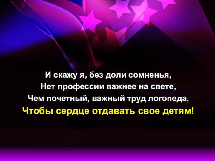 И скажу я, без доли сомненья,Нет профессии важнее на свете,Чем почетный, важный