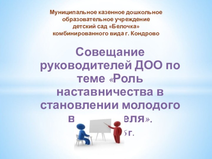 Совещание руководителей ДОО по теме «Роль наставничества в становлении молодого воспитателя».14.11.2016 г.Муниципальное