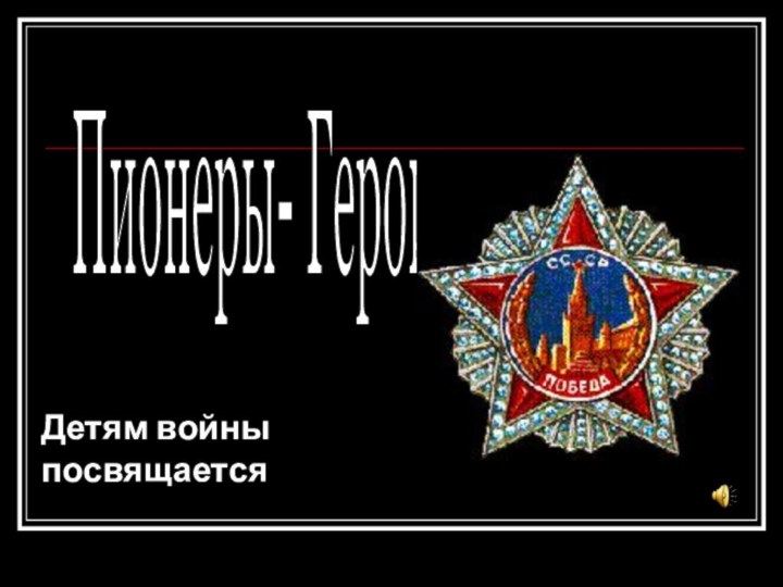 Пионеры- Герои Детям войны посвящается