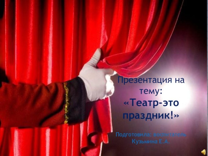 Презентация на тему:«Театр-это праздник!»Подготовила: воспитатель Кузьмина Е.А.