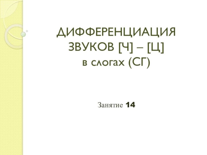 ДИФФЕРЕНЦИАЦИЯ ЗВУКОВ [Ч] – [Ц] в слогах (СГ)Занятие 14