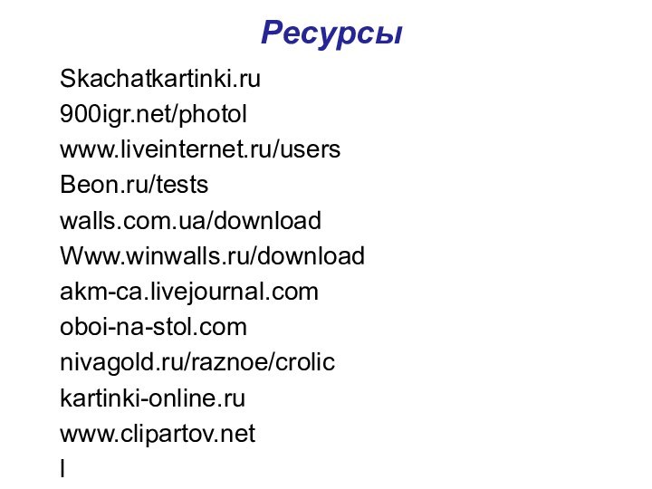 РесурсыSkachatkartinki.ru/photolwww.liveinternet.ru/usersBeon.ru/testswalls.com.ua/downloadWww.winwalls.ru/downloadakm-ca.livejournal.comoboi-na-stol.comnivagold.ru/raznoe/crolickartinki-online.ruwww.clipartov.netl