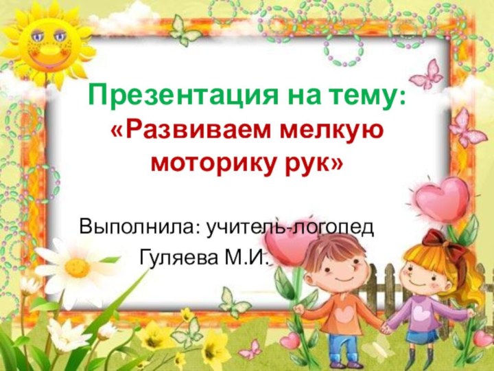 Презентация на тему: «Развиваем мелкую  моторику рук»Выполнила: учитель-логопед