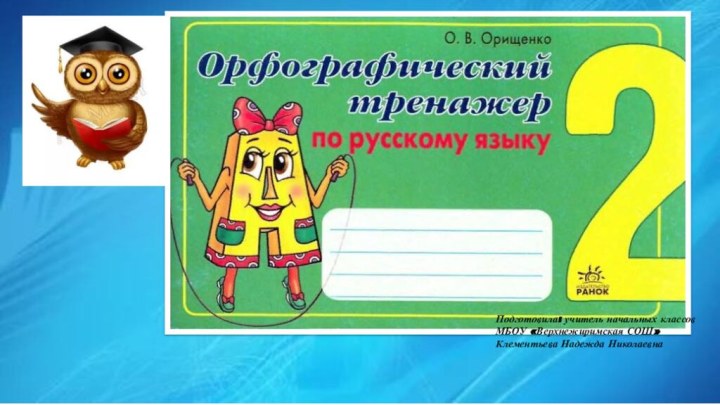 Подготовила: учитель начальных классов МБОУ «Верхнежиримская СОШ»Клементьева Надежда Николаевна