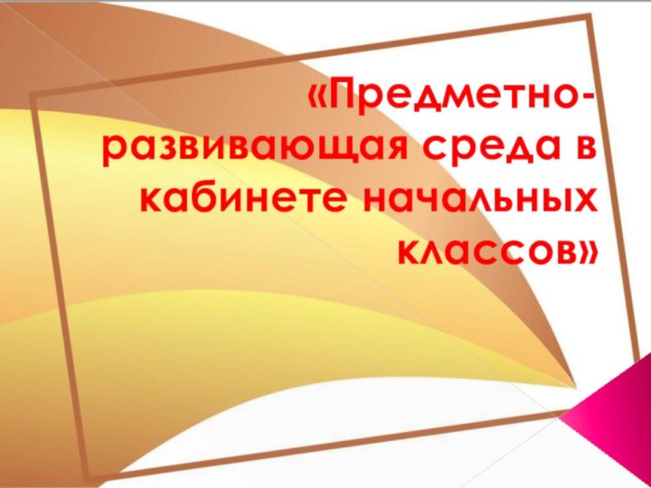 «Предметно-развивающая среда в кабинете начальных классов»