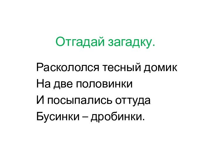 Отгадай загадку.Раскололся тесный домикНа две половинкиИ посыпались оттудаБусинки – дробинки.