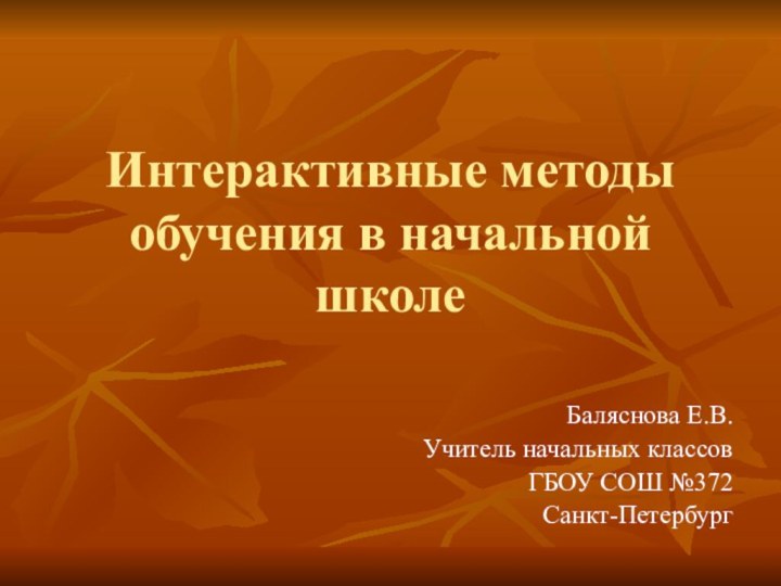 Интерактивные методы обучения в начальной школеБаляснова Е.В.Учитель начальных классовГБОУ СОШ №372Санкт-Петербург